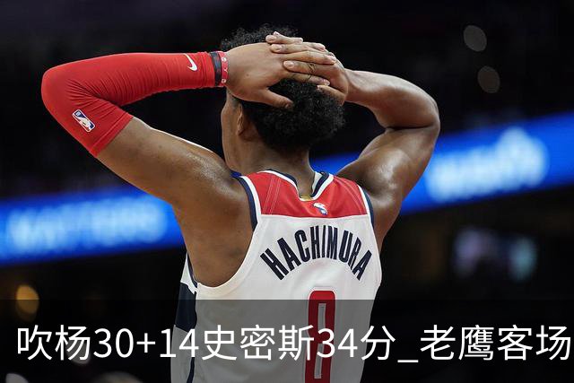 吹杨30+14史密斯34分 老鹰客场送火箭三连败