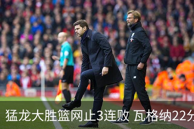 猛龙大胜篮网止3连败 瓦格纳22分魔术力克骑士